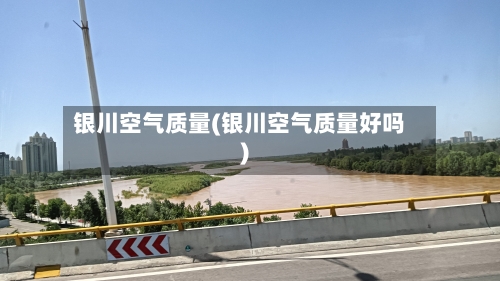 银川空气质量(银川空气质量好吗)