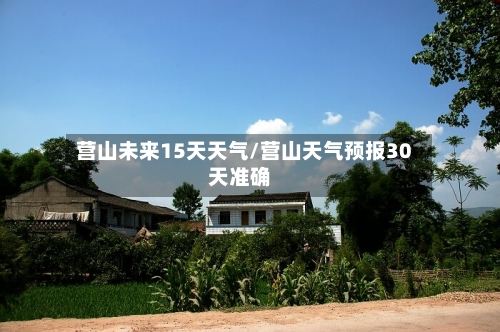 营山未来15天天气/营山天气预报30天准确