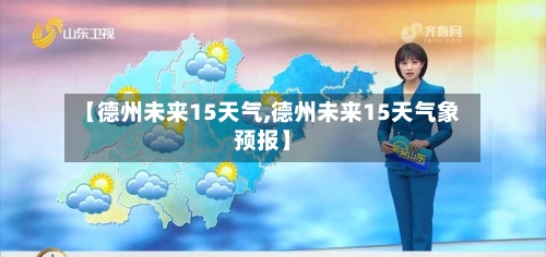 【德州未来15天气,德州未来15天气象预报】