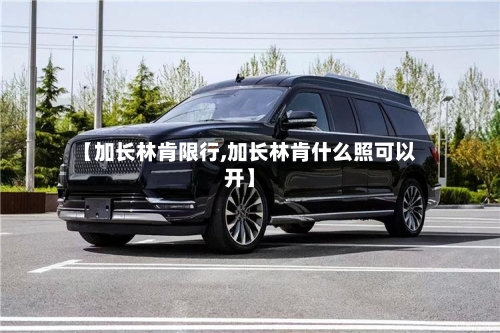 【加长林肯限行,加长林肯什么照可以开】