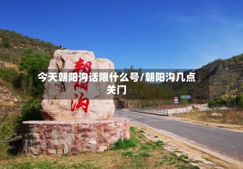 今天朝阳沟话限什么号/朝阳沟几点关门