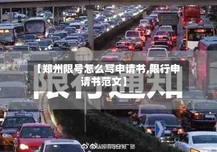 【郑州限号怎么写申请书,限行申请书范文】