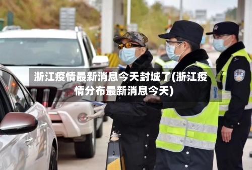 浙江疫情最新消息今天封城了(浙江疫情分布最新消息今天)