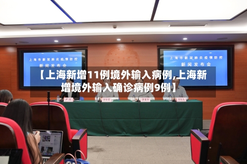 【上海新增11例境外输入病例,上海新增境外输入确诊病例9例】