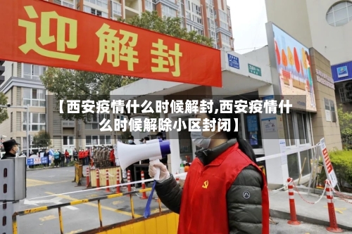 【西安疫情什么时候解封,西安疫情什么时候解除小区封闭】