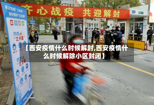 【西安疫情什么时候解封,西安疫情什么时候解除小区封闭】