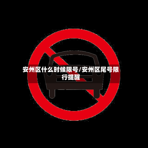 安州区什么时候限号/安州区尾号限行提醒