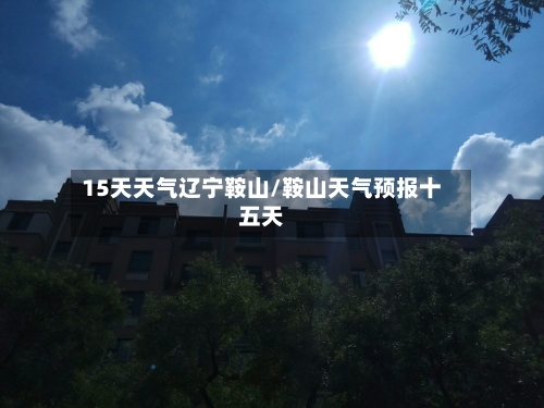 15天天气辽宁鞍山/鞍山天气预报十五天