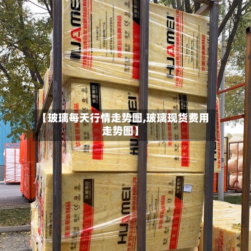 【玻璃每天行情走势图,玻璃现货费用走势图】