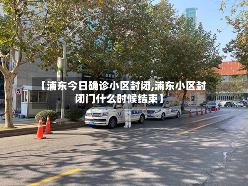 【浦东今日确诊小区封闭,浦东小区封闭门什么时候结束】