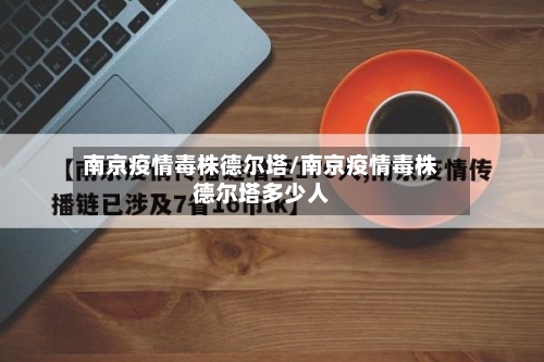 南京疫情毒株德尔塔/南京疫情毒株德尔塔多少人
