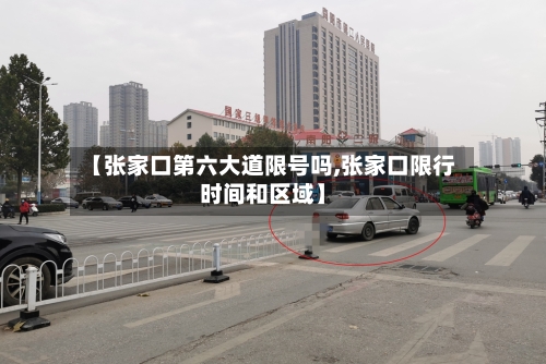 【张家口第六大道限号吗,张家口限行时间和区域】