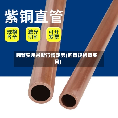 圆管费用最新行情走势(圆管规格及费用)