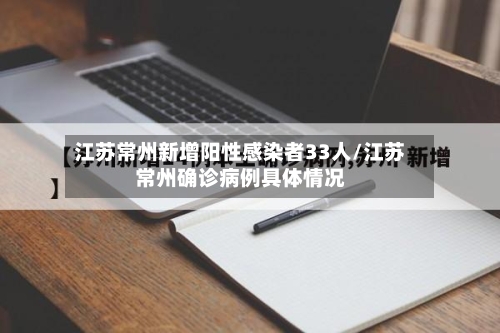江苏常州新增阳性感染者33人/江苏常州确诊病例具体情况
