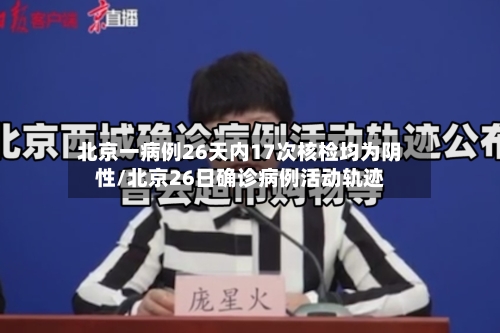 北京一病例26天内17次核检均为阴性/北京26日确诊病例活动轨迹