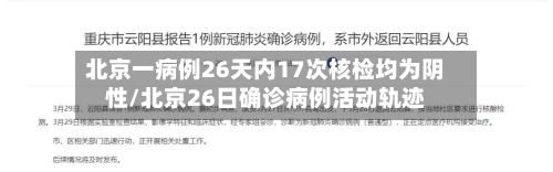 北京一病例26天内17次核检均为阴性/北京26日确诊病例活动轨迹