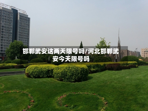 邯郸武安这两天限号吗/河北邯郸武安今天限号吗