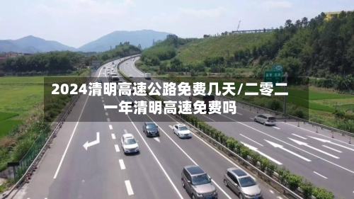 2024清明高速公路免费几天/二零二一年清明高速免费吗