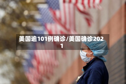 美国逾101例确诊/美国确诊2021