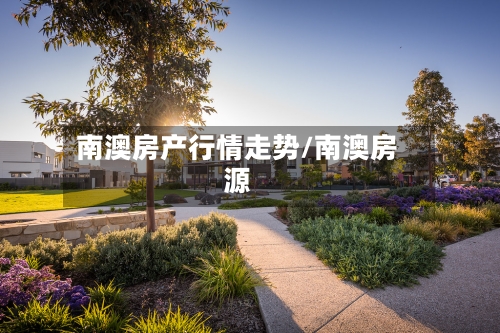 南澳房产行情走势/南澳房源