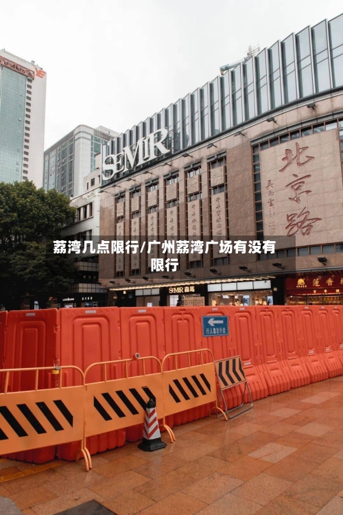 荔湾几点限行/广州荔湾广场有没有限行