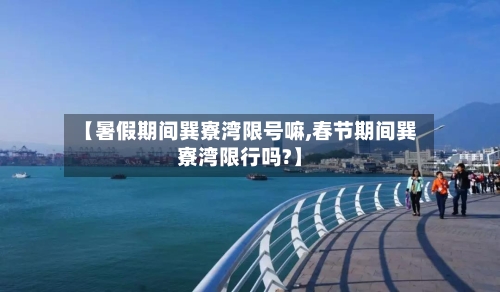 【暑假期间巽寮湾限号嘛,春节期间巽寮湾限行吗?】