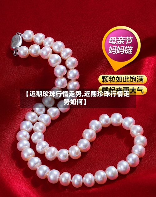 【近期珍珠行情走势,近期珍珠行情走势如何】