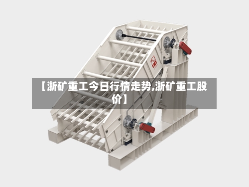 【浙矿重工今日行情走势,浙矿重工股价】