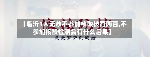 【临沂1人无故不参加核酸被罚两百,不参加核酸检测会有什么后果】