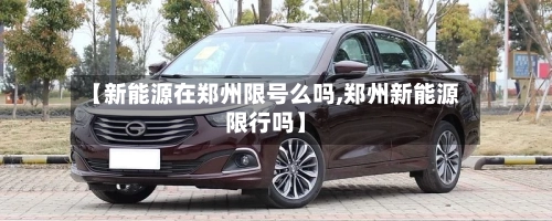 【新能源在郑州限号么吗,郑州新能源限行吗】