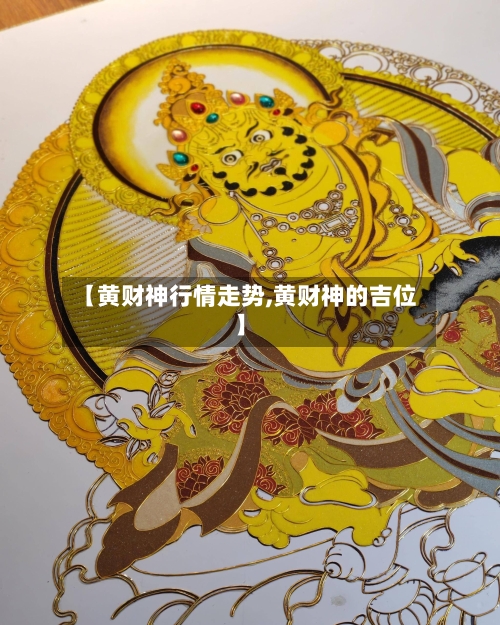 【黄财神行情走势,黄财神的吉位】
