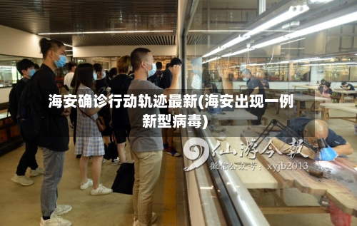 海安确诊行动轨迹最新(海安出现一例新型病毒)