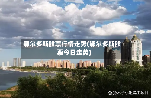 鄂尔多斯股票行情走势(鄂尔多斯股票今日走势)