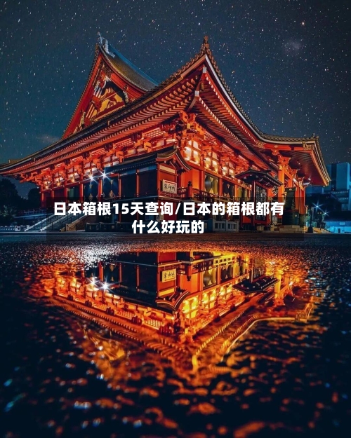 日本箱根15天查询/日本的箱根都有什么好玩的