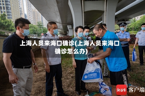 上海人员来海口确诊(上海人员来海口确诊怎么办)