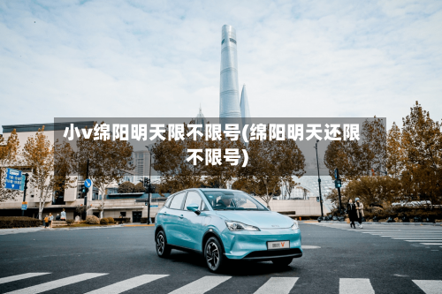 小v绵阳明天限不限号(绵阳明天还限不限号)