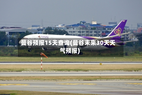 曼谷预报15天查询(曼谷未来30天天气预报)