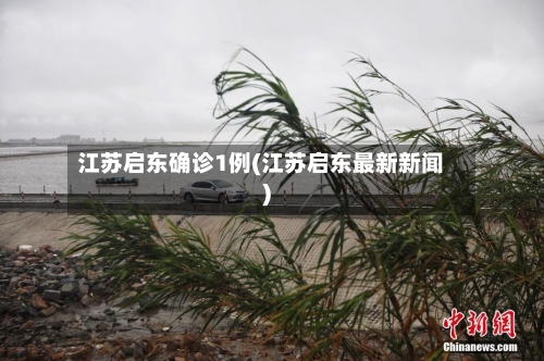 江苏启东确诊1例(江苏启东最新新闻)