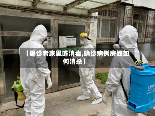 【确诊者家里咋消毒,确诊病例房间如何消杀】