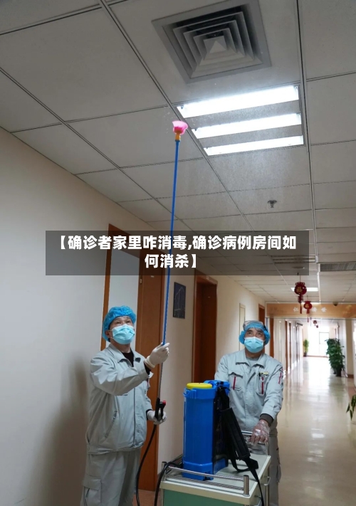 【确诊者家里咋消毒,确诊病例房间如何消杀】