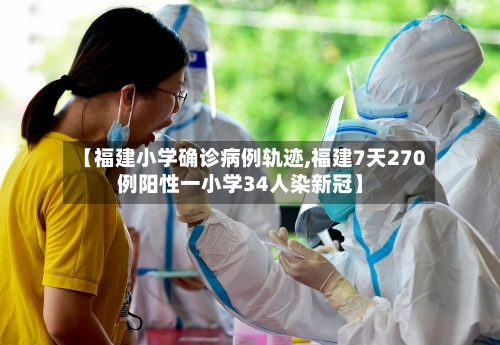 【福建小学确诊病例轨迹,福建7天270例阳性一小学34人染新冠】
