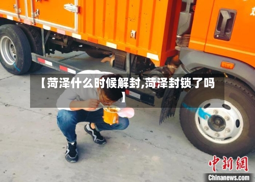【菏泽什么时候解封,菏泽封锁了吗】