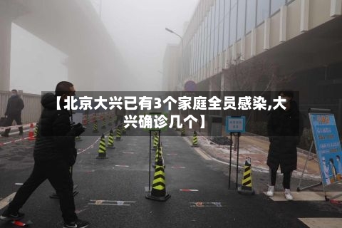 【北京大兴已有3个家庭全员感染,大兴确诊几个】