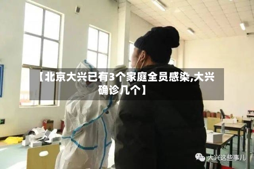 【北京大兴已有3个家庭全员感染,大兴确诊几个】