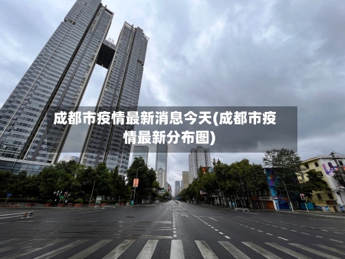 成都市疫情最新消息今天(成都市疫情最新分布图)
