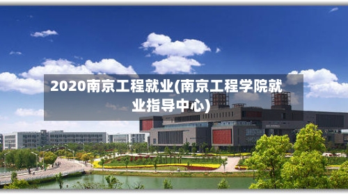 2020南京工程就业(南京工程学院就业指导中心)