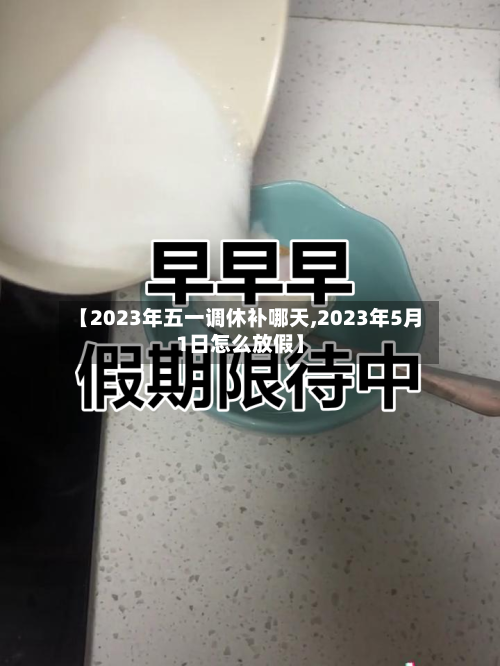 【2023年五一调休补哪天,2023年5月1日怎么放假】
