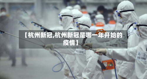 【杭州新冠,杭州新冠是哪一年开始的疫情】