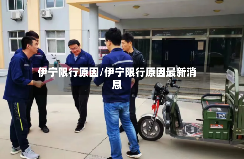 伊宁限行原因/伊宁限行原因最新消息