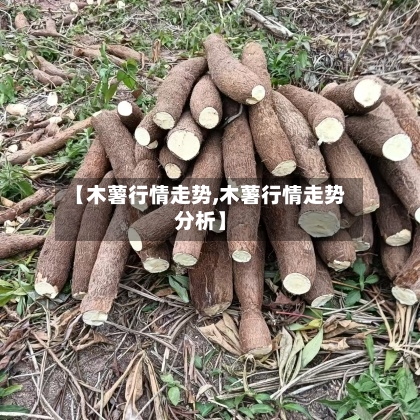 【木薯行情走势,木薯行情走势分析】